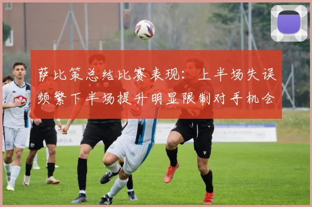 萨比策总结比赛表现：上半场失误频繁下半场提升明显限制对手机会