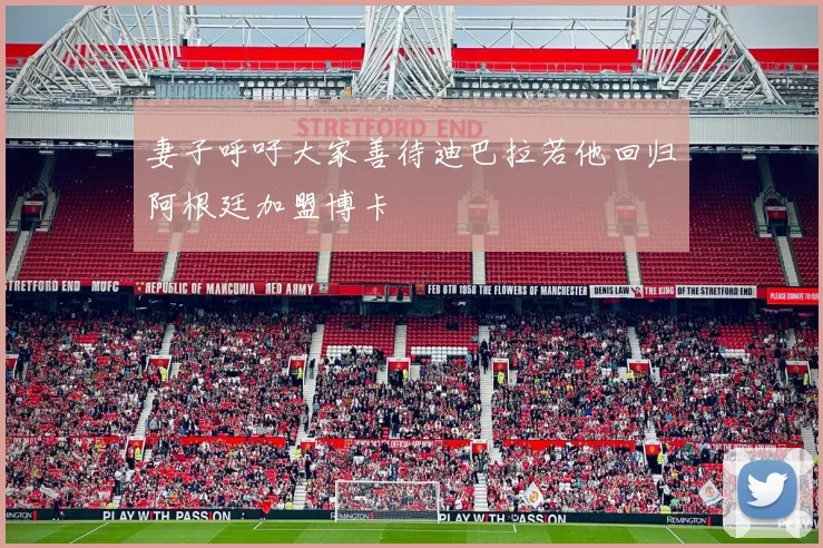 妻子呼吁大家善待迪巴拉若他回归阿根廷加盟博卡
