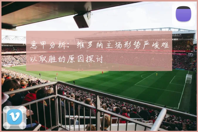 意甲分析：维罗纳主场形势严峻难以取胜的原因探讨