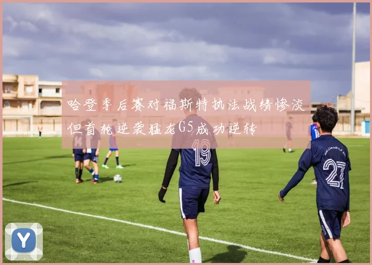 哈登季后赛对福斯特执法战绩惨淡但首轮逆袭猛龙G5成功逆转