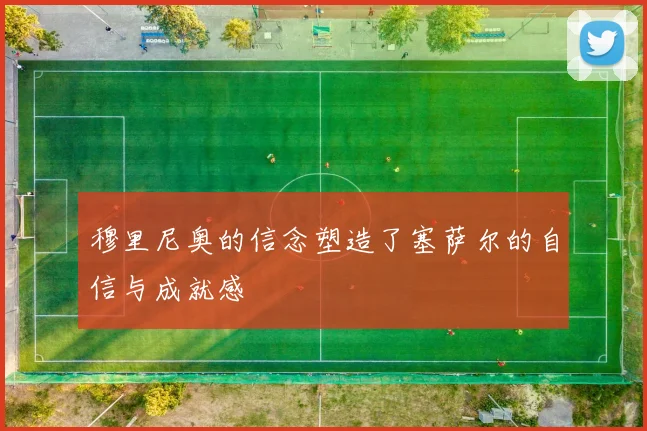 穆里尼奥的信念塑造了塞萨尔的自信与成就感