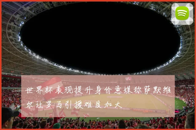 世界杯表现提升身价意媒称萨默维尔让罗马引援难度加大